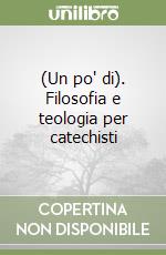 (Un po' di). Filosofia e teologia per catechisti libro