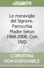 Le meraviglie del Signore. Parrocchia Madre Seton 1968-2008. Con DVD