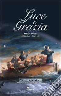 Luce e grazia. Madre Seton su vita, fede e eternità. Pensieri quotidiani libro