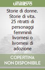 Storie di donne. Storie di vita. 25 ritratti di personaggi femminili livornesi o livornesi di adozione libro