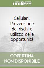Cellulari. Prevenzione dei rischi e utilizzo delle opportunità libro