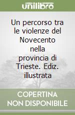 Un percorso tra le violenze del Novecento nella provincia di Trieste. Ediz. illustrata libro