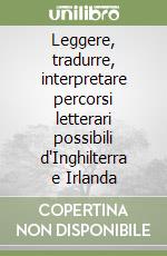 Leggere, tradurre, interpretare percorsi letterari possibili d'Inghilterra e Irlanda libro