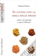 In cucina con la maga delle spezie. Amori, incantesimi e sapori millenari. Ediz. illustrata