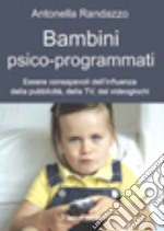 Bambini psico-programmati. Essere consapevoli dell'influenza della pubblicità, della TV, dei videogiochi libro