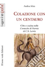 Colazione con un centauro. Cibo e cucina nelle «Cronache di Narnia» di C.S Lewis libro