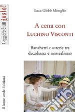 A cena con Luchino Visconti. Banchetti e osterie tra decadenza e neorealismo libro