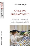 A cena con Luchino Visconti. Banchetti e osterie tra decadenza e neorealismo libro