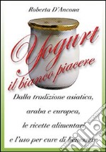 Yogurt. Antiche origini e moderne ricette tra piacere e benessere libro