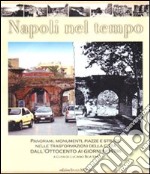 Napoli nel tempo. Panorami, monumenti, piazze e strade nelle trasformazioni della città dall'Ottocento ai giorni nostri. Ediz. illustrata libro