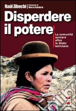 Disperdere il potere. Le comunità Aymara oltre lo stato boliviano libro