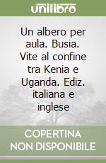 Un albero per aula. Busia. Vite al confine tra Kenia e Uganda. Ediz. italiana e inglese libro