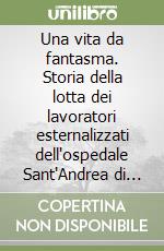 Una vita da fantasma. Storia della lotta dei lavoratori esternalizzati dell'ospedale Sant'Andrea di Roma libro