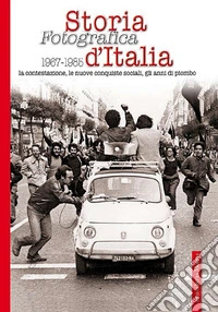 Storia fotografica 1967-1985 d'Italia. La contestazione, le nuove conquiste sociali, gli anni di piombo. Ediz. illustrata libro