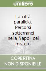 La città parallela. Percorsi sotterranei nella Napoli del mistero libro