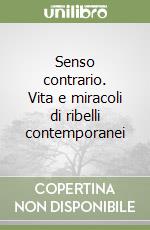 Senso contrario. Vita e miracoli di ribelli contemporanei