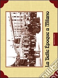 La Belle Epoque a Milano. Ediz. illustrata libro