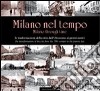 Milano nel tempo. Le trasformazioni della città dall'Ottocento ai giorni nostri. Ediz. italiana e inglese libro