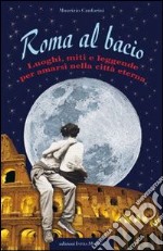 Roma al bacio. Luoghi, miti e leggende per amarsi nella città eterna