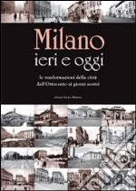 Milano ieri e oggi. Le trasformazioni della città dall'Ottocento ai giorni nostri. Ediz. illustrata libro