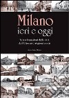 Milano ieri e oggi. Le trasformazioni della città dall'Ottocento ai giorni nostri. Ediz. illustrata libro