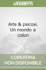 Arte & psicosi. Un mondo a colori libro