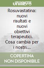 Rosuvastatina: nuovi risultati e nuovi obiettivi terapeutici. Cosa cambia per i nostri pazienti