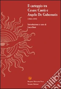 Il carteggio tra Cesare Cantù e Angelo De Gubernatis (1868-1893) libro