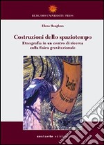 Costruzioni dello spaziotempo. Etnografia in un centro di ricerca sulla fisica gravitazionale libro