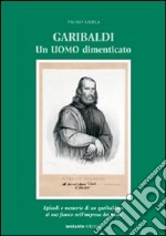 Garibaldi. Un uomo dimenticato. Episodi e memorie di un garibaldino al suo fianco nell'impresa dei Mille libro