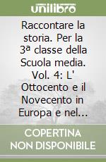 Raccontare la storia. Per la 3ª classe della Scuola media. Vol. 4: L' Ottocento e il Novecento in Europa e nel mondo libro