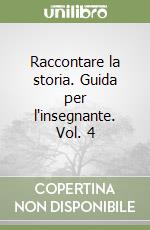 Raccontare la storia. Guida per l'insegnante. Vol. 4 libro