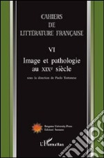 Cahiers de littérature française. Vol. 6: Image et pathologie au XIX siècle libro