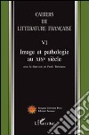 Cahiers de littérature française. Vol. 6: Image et pathologie au XIX siècle libro di Tortonese P. (cur.)