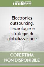 Electronics outsourcing. Tecnologie e strategie di globalizzazione