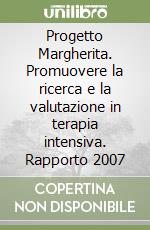 Progetto Margherita. Promuovere la ricerca e la valutazione in terapia intensiva. Rapporto 2007 libro