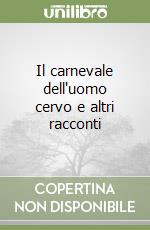 Il carnevale dell'uomo cervo e altri racconti libro