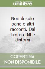 Non di solo pane e altri racconti. Dal Trofeo Rill e dintorni