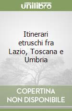 Itinerari etruschi fra Lazio, Toscana e Umbria libro