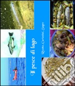 Il pesce di lago. Ricette, curiosità, sagre libro