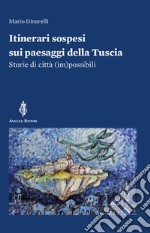 Itinerari sospesi sui paesaggi della Tuscia. Storie di città (im)possibili