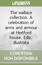 The wallace collection. A celebration of arms and armour at Hertford house. Ediz. illustrata libro