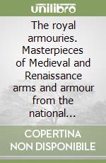 The royal armouries. Masterpieces of Medieval and Renaissance arms and armour from the national collection libro