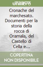 Cronache del marchesato. Documenti per la storia della rocca di Oramala, del Castello di Cella e dell'Abbazia di S. Alberto libro