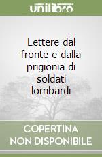 Lettere dal fronte e dalla prigionia di soldati lombardi libro