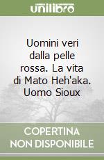 Uomini veri dalla pelle rossa. La vita di Mato Heh'aka. Uomo Sioux