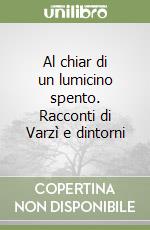 Al chiar di un lumicino spento. Racconti di Varzì e dintorni