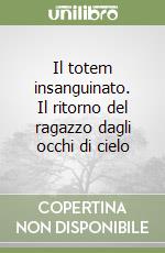 Il totem insanguinato. Il ritorno del ragazzo dagli occhi di cielo libro