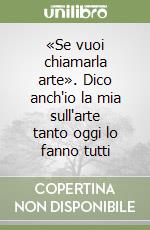 «Se vuoi chiamarla arte». Dico anch'io la mia sull'arte tanto oggi lo fanno tutti