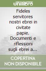 Fideles servitores nostri ebrei in civitate papie. Documenti e riflessioni sugli ebrei a Pavia fino all'espulsione (1597)